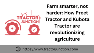 Farm smarter, not harder How Preet Tractor and Kubota Tractor are revolutionizing agriculture